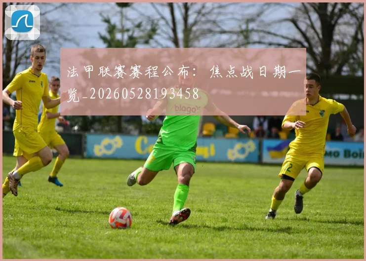 法甲联赛赛程公布:焦点战日期一览_20260528193458