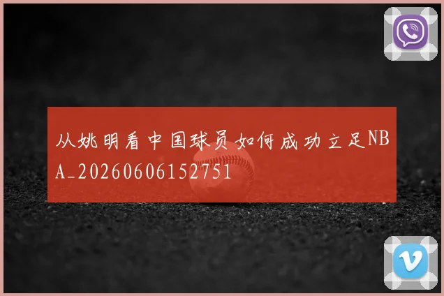 从姚明看中国球员如何成功立足NBA_20260606152751