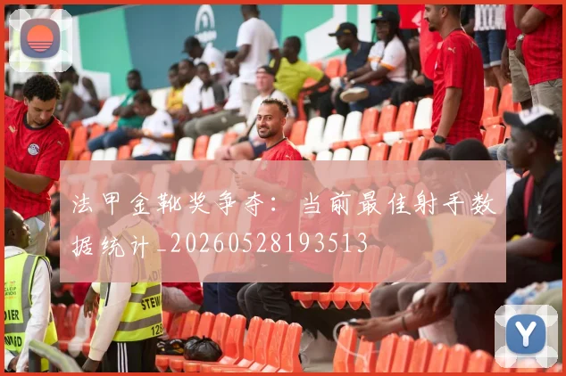 法甲金靴奖争夺：当前最佳射手数据统计_20260528193513