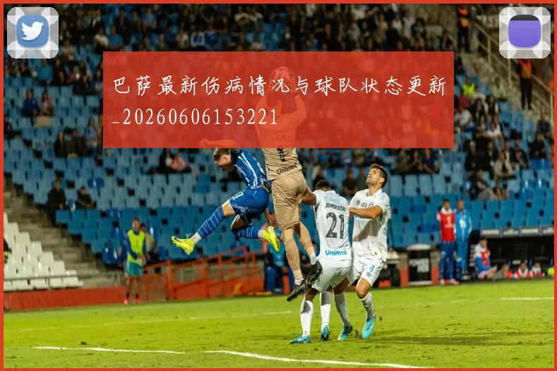 巴萨最新伤病情况与球队状态更新_20260606153221