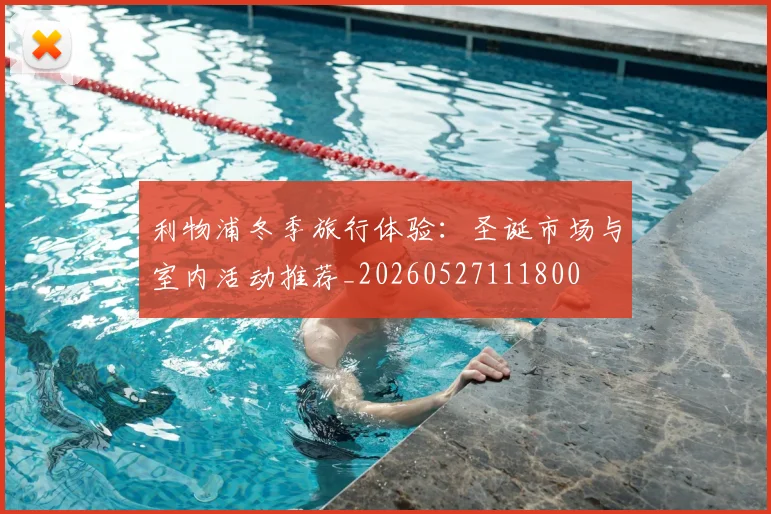 利物浦冬季旅行体验：圣诞市场与室内活动推荐_20260527111800