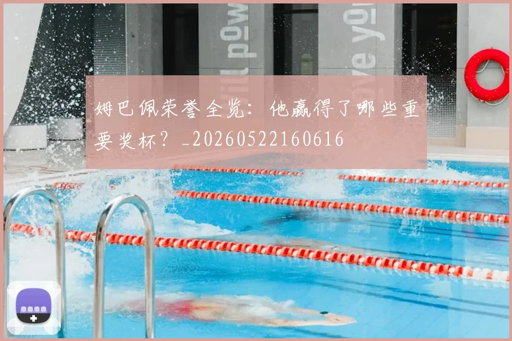 姆巴佩荣誉全览：他赢得了哪些重要奖杯？_20260522160616