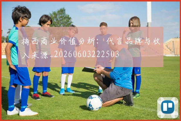 梅西商业价值分析：代言品牌与收入来源_20260603222503