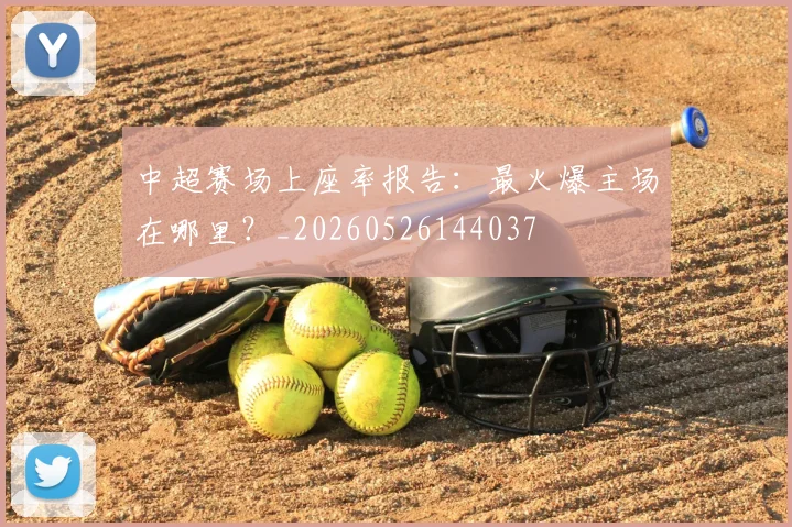 中超赛场上座率报告：最火爆主场在哪里？_20260526144037