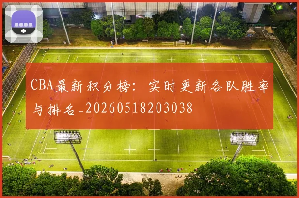 CBA最新积分榜:实时更新各队胜率与排名_20260518203038