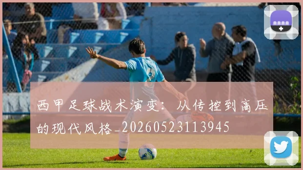 西甲足球战术演变:从传控到高压的现代风格_20260523113945