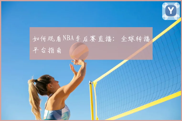 如何观看NBA季后赛直播：全球转播平台指南