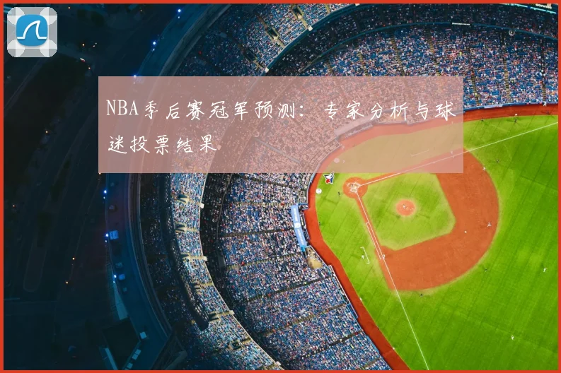 NBA季后赛冠军预测：专家分析与球迷投票结果