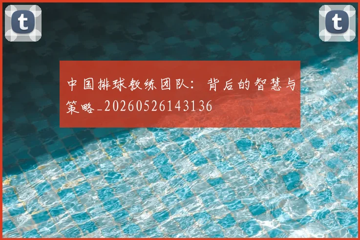 中国排球教练团队:背后的智慧与策略_20260526143136