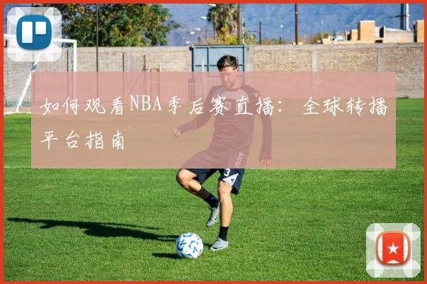 如何观看NBA季后赛直播:全球转播平台指南