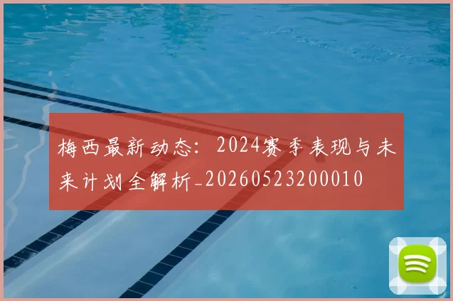 梅西最新动态:2024赛季表现与未来计划全解析_20260523200010