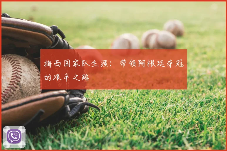 梅西国家队生涯：带领阿根廷夺冠的艰辛之路