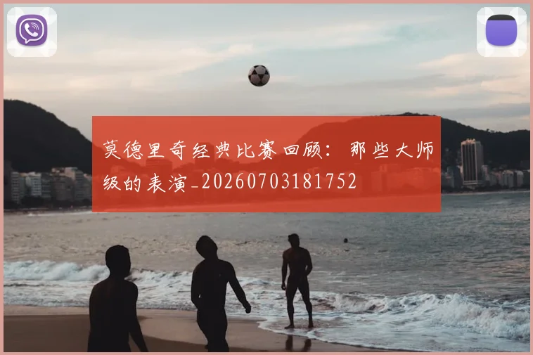 莫德里奇经典比赛回顾:那些大师级的表演_20260703181752