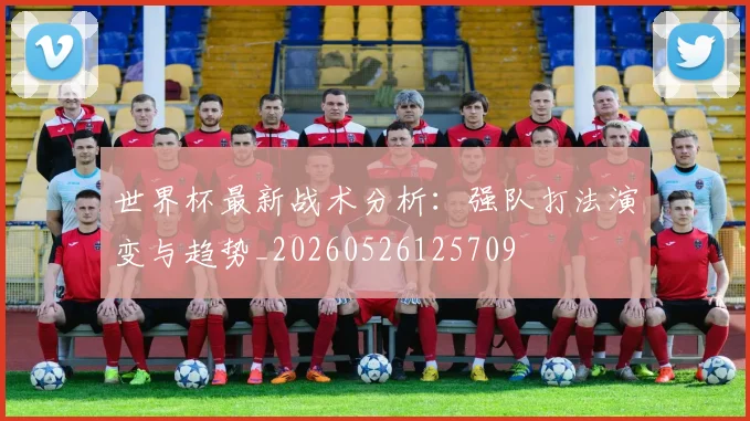 世界杯最新战术分析:强队打法演变与趋势_20260526125709