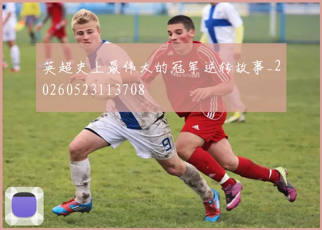 英超史上最伟大的冠军逆转故事_20260523113708