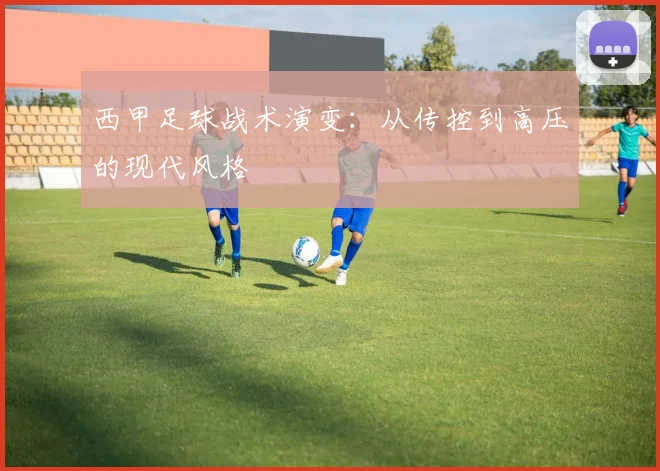 西甲足球战术演变：从传控到高压的现代风格