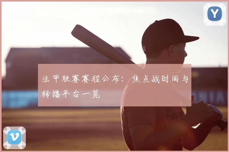 法甲联赛赛程公布：焦点战时间与转播平台一览