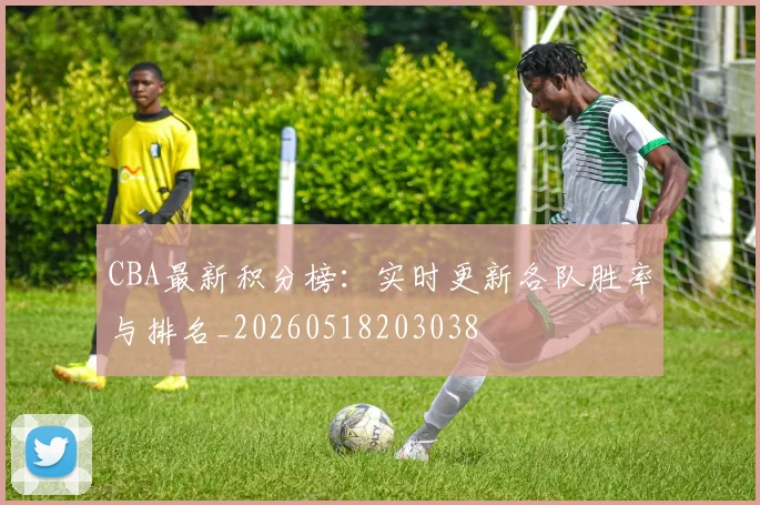 CBA最新积分榜：实时更新各队胜率与排名_20260518203038