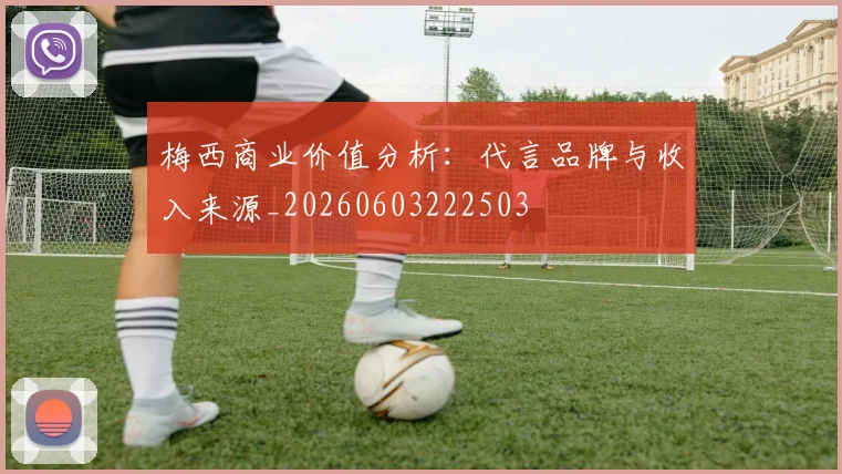 梅西商业价值分析:代言品牌与收入来源_20260603222503
