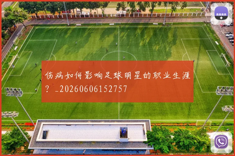 伤病如何影响足球明星的职业生涯？_20260606152757
