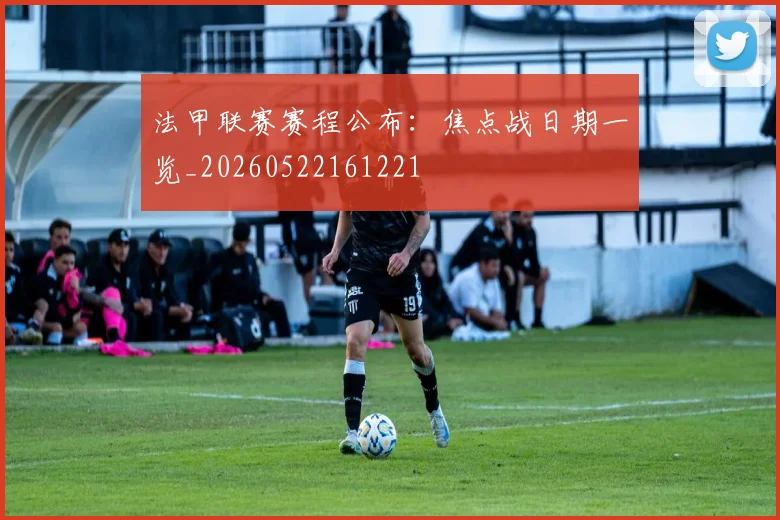 法甲联赛赛程公布:焦点战日期一览_20260522161221