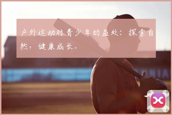 户外运动对青少年的益处:探索自然,健康成长。