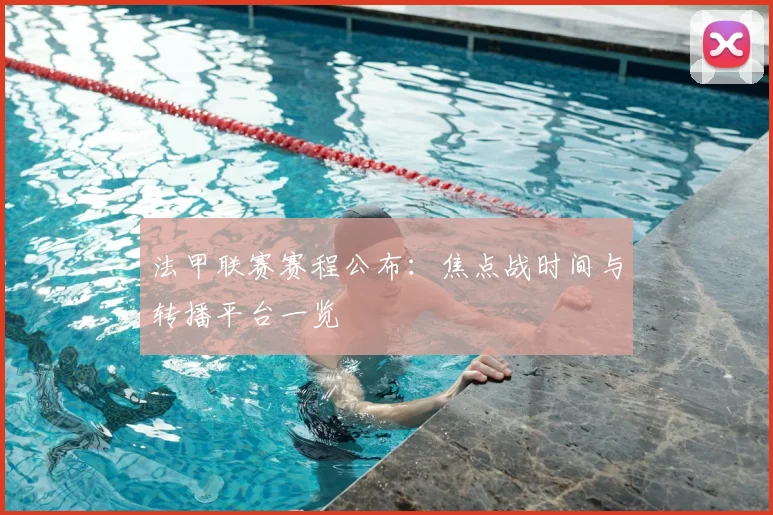 法甲联赛赛程公布：焦点战时间与转播平台一览