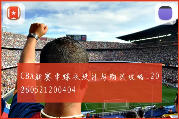 CBA新赛季球衣设计与购买攻略_20260521200404