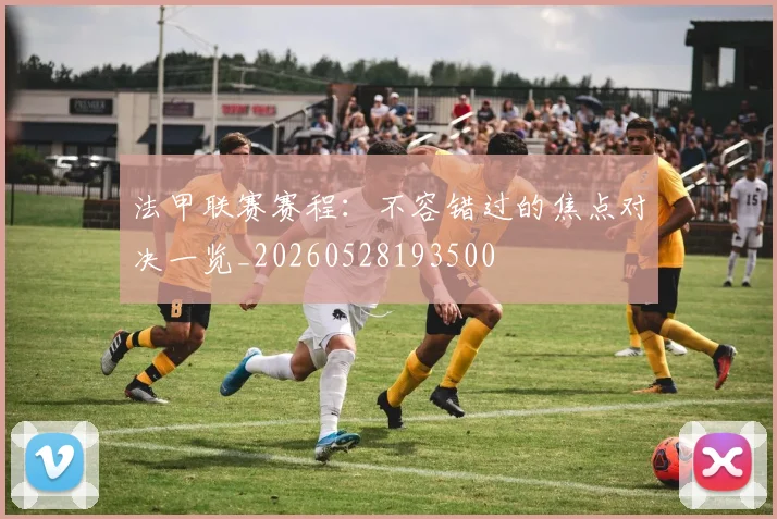法甲联赛赛程:不容错过的焦点对决一览_20260528193500