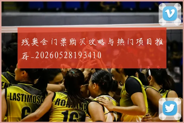 残奥会门票购买攻略与热门项目推荐_20260528193410