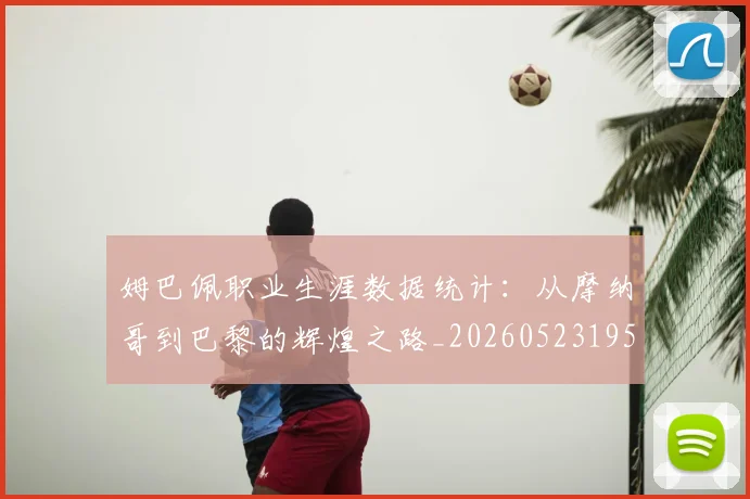 姆巴佩职业生涯数据统计:从摩纳哥到巴黎的辉煌之路_20260523195656