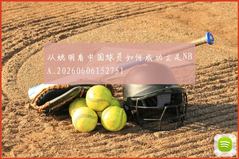 从姚明看中国球员如何成功立足NBA_20260606152751
